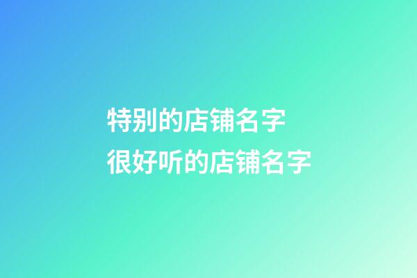 特别的店铺名字 很好听的店铺名字-第1张-店铺起名-玄机派